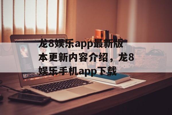 龙8娱乐app最新版本更新内容介绍，龙8娱乐手机app下载