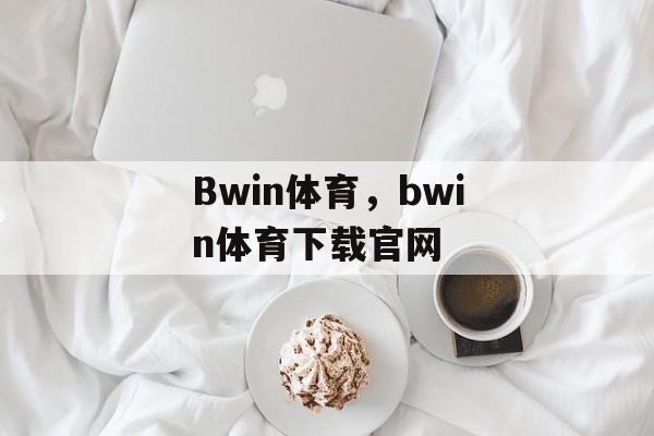 Bwin体育，bwin体育下载官网