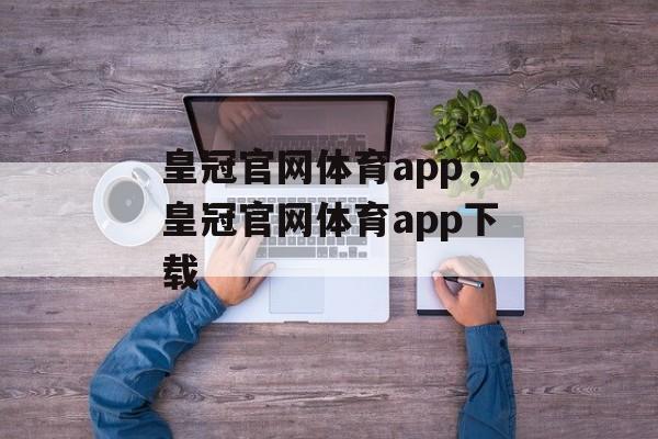 皇冠官网体育app，皇冠官网体育app下载