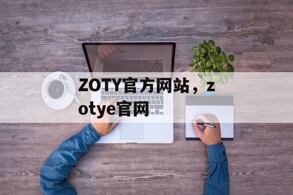 ZOTY官方网站，zotye官网