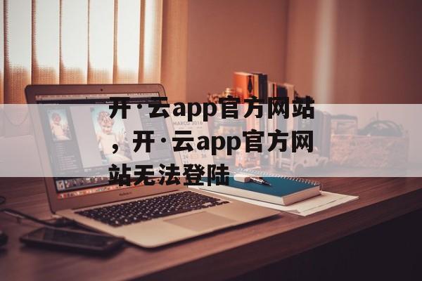 开·云app官方网站，开·云app官方网站无法登陆