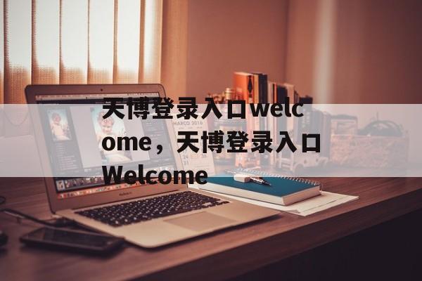 天博登录入口welcome，天博登录入口Welcome