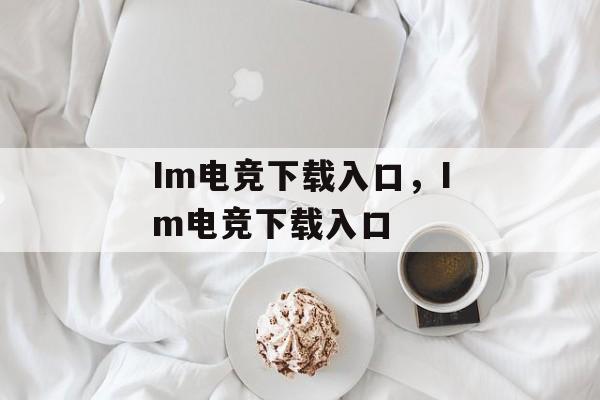 Im电竞下载入口，Im电竞下载入口